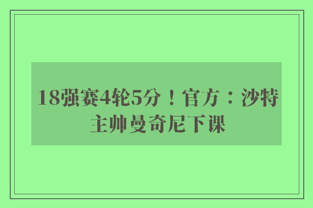 18强赛4轮5分！官方：沙特主帅曼奇尼下课