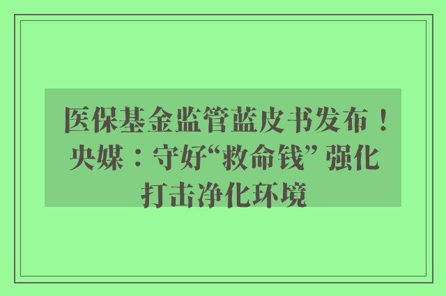 医保基金监管蓝皮书发布！央媒：守好“救命钱” 强化打击净化环境