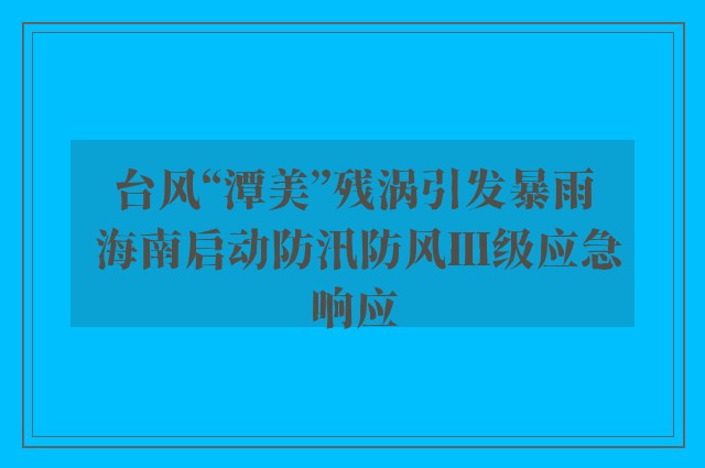 台风“潭美”残涡引发暴雨 海南启动防汛防风Ⅲ级应急响应