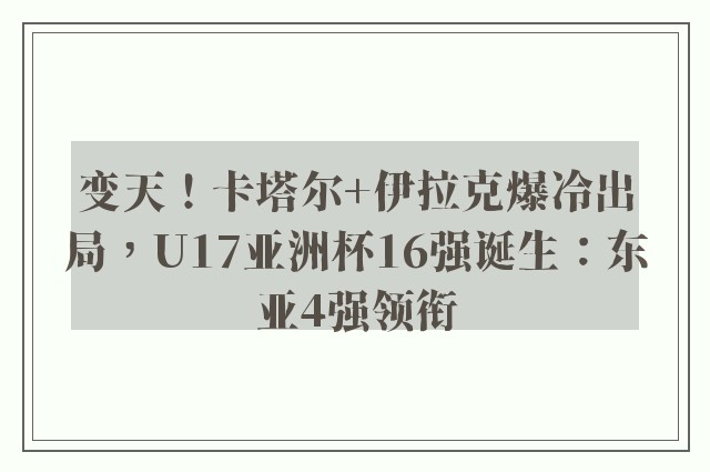 变天！卡塔尔+伊拉克爆冷出局，U17亚洲杯16强诞生：东亚4强领衔