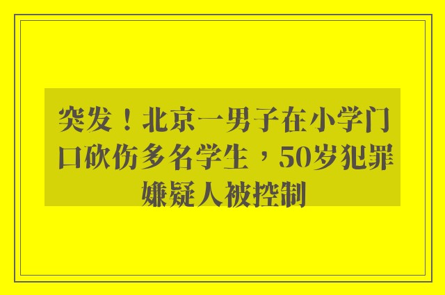 突发！北京一男子在小学门口砍伤多名学生，50岁犯罪嫌疑人被控制