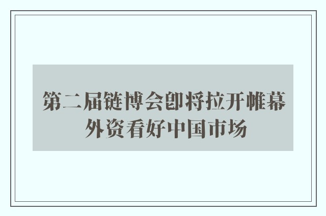 第二届链博会即将拉开帷幕 外资看好中国市场