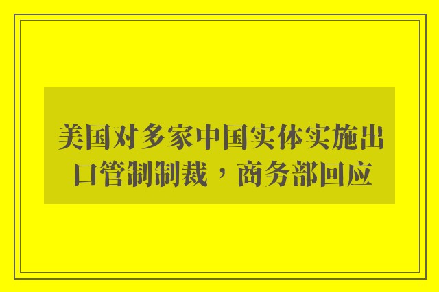 美国对多家中国实体实施出口管制制裁，商务部回应