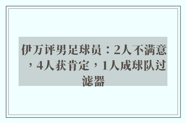 伊万评男足球员：2人不满意，4人获肯定，1人成球队过滤器