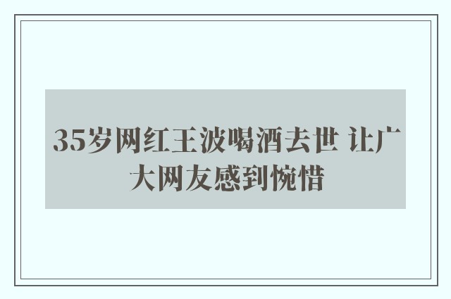 35岁网红王波喝酒去世 让广大网友感到惋惜