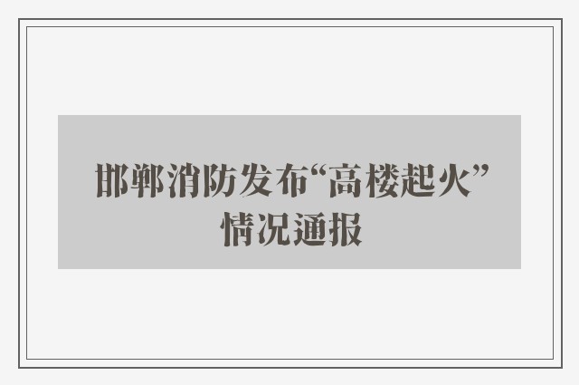 邯郸消防发布“高楼起火”情况通报