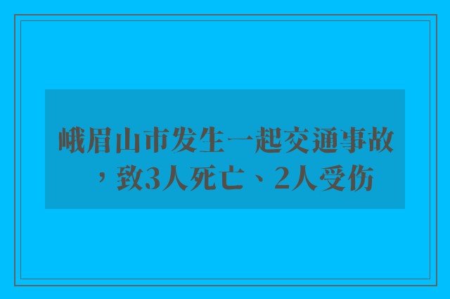 峨眉山市发生一起交通事故，致3人死亡、2人受伤