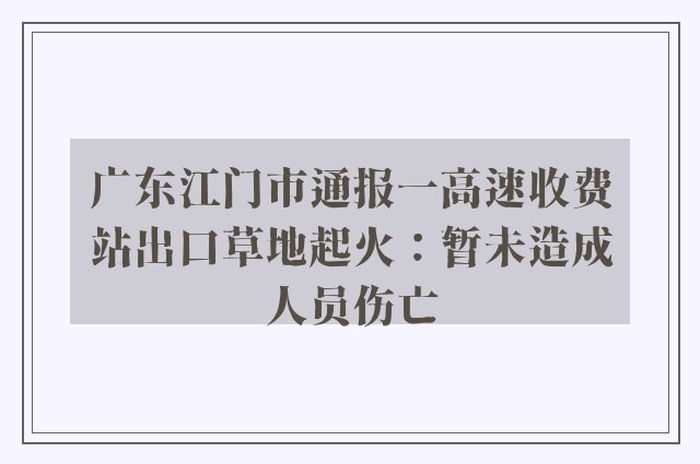 广东江门市通报一高速收费站出口草地起火：暂未造成人员伤亡