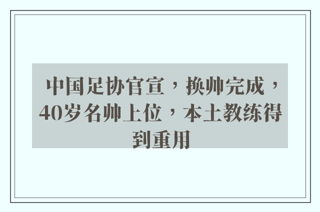 中国足协官宣，换帅完成，40岁名帅上位，本土教练得到重用