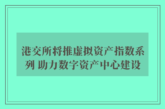 港交所将推虚拟资产指数系列 助力数字资产中心建设