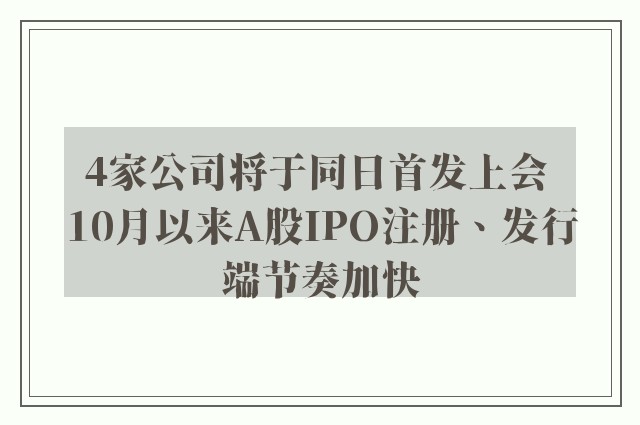 4家公司将于同日首发上会 10月以来A股IPO注册、发行端节奏加快