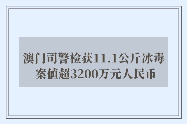 澳门司警检获11.1公斤冰毒 案值超3200万元人民币