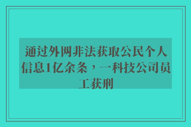 通过外网非法获取公民个人信息1亿余条，一科技公司员工获刑