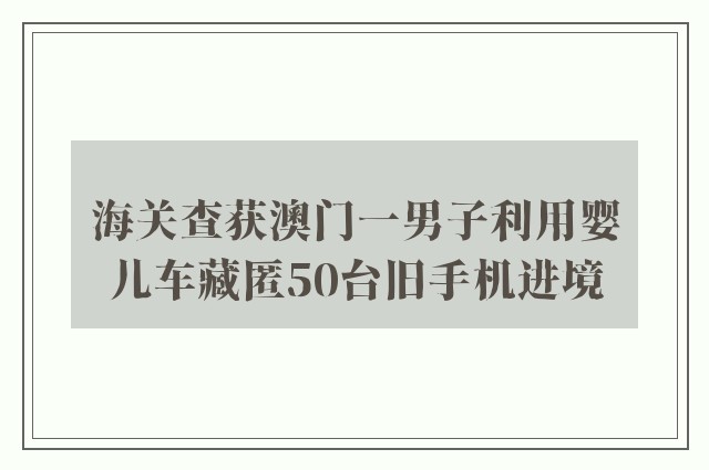 海关查获澳门一男子利用婴儿车藏匿50台旧手机进境