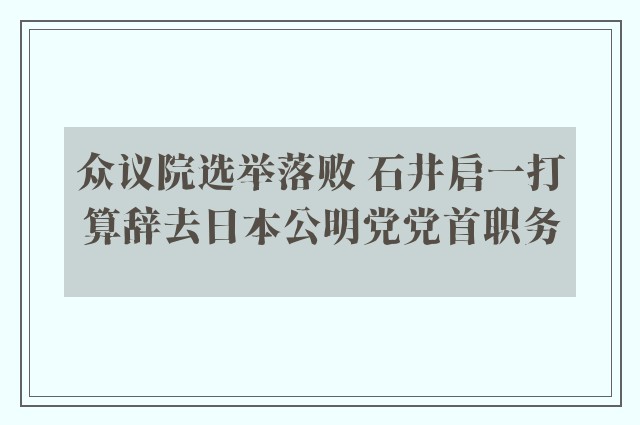 众议院选举落败 石井启一打算辞去日本公明党党首职务