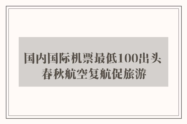 国内国际机票最低100出头 春秋航空复航促旅游