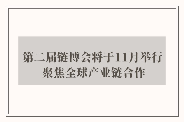 第二届链博会将于11月举行 聚焦全球产业链合作