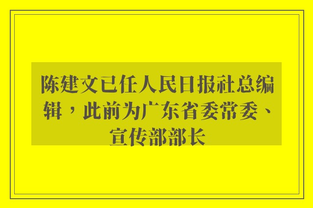 陈建文已任人民日报社总编辑，此前为广东省委常委、宣传部部长