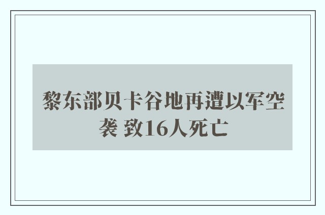 黎东部贝卡谷地再遭以军空袭 致16人死亡