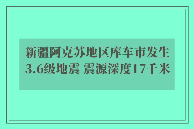 新疆阿克苏地区库车市发生3.6级地震 震源深度17千米