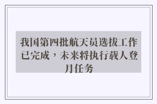 我国第四批航天员选拔工作已完成，未来将执行载人登月任务