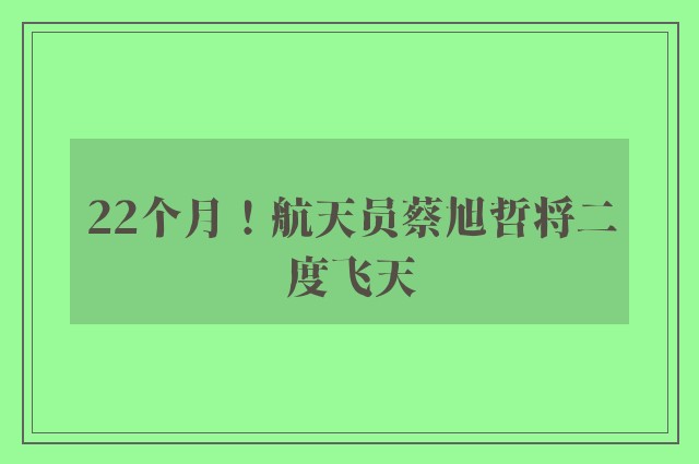 22个月！航天员蔡旭哲将二度飞天