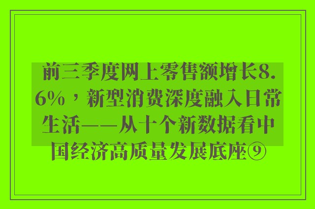 前三季度网上零售额增长8.6%，新型消费深度融入日常生活——从十个新数据看中国经济高质量发展底座⑨