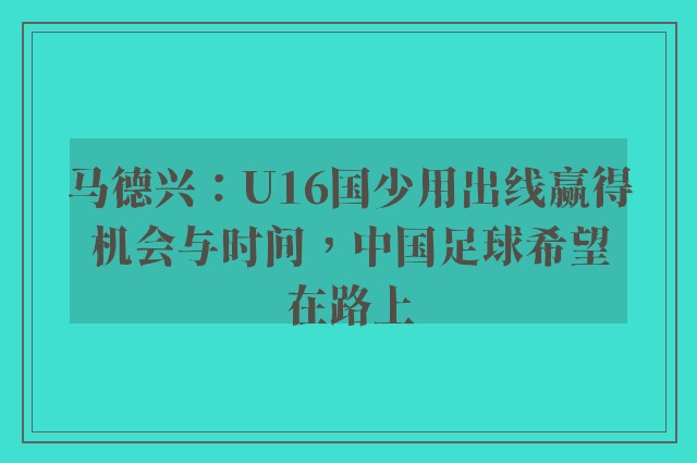 马德兴：U16国少用出线赢得机会与时间，中国足球希望在路上