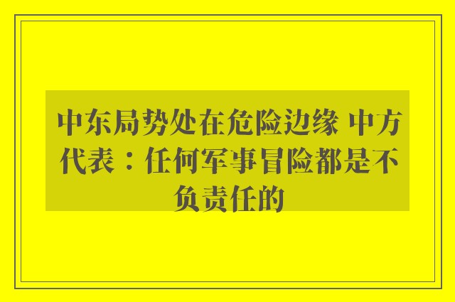 中东局势处在危险边缘 中方代表：任何军事冒险都是不负责任的