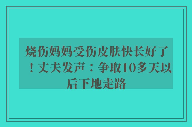 烧伤妈妈受伤皮肤快长好了！丈夫发声：争取10多天以后下地走路