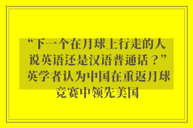 “下一个在月球上行走的人说英语还是汉语普通话？” 英学者认为中国在重返月球竞赛中领先美国