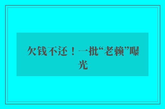 欠钱不还！一批“老赖”曝光