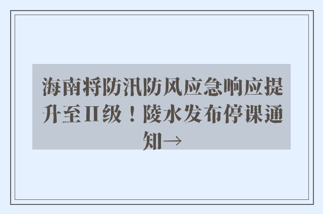 海南将防汛防风应急响应提升至Ⅱ级！陵水发布停课通知→