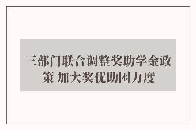 三部门联合调整奖助学金政策 加大奖优助困力度