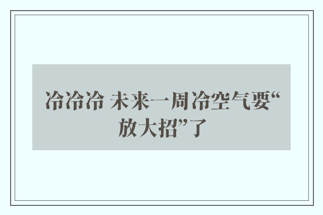 冷冷冷 未来一周冷空气要“放大招”了