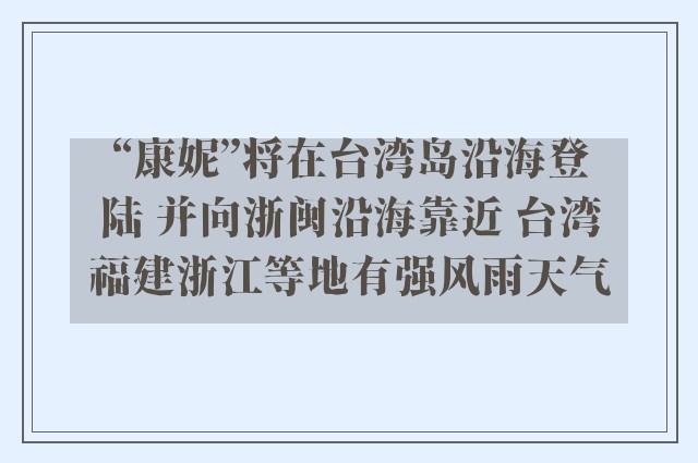 “康妮”将在台湾岛沿海登陆 并向浙闽沿海靠近 台湾福建浙江等地有强风雨天气