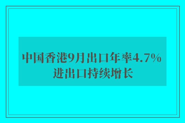 中国香港9月出口年率4.7% 进出口持续增长