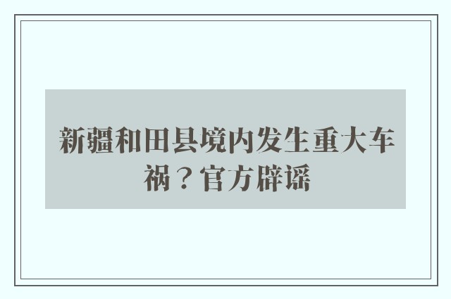 新疆和田县境内发生重大车祸？官方辟谣