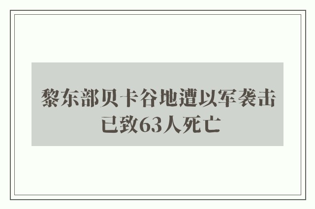 黎东部贝卡谷地遭以军袭击 已致63人死亡