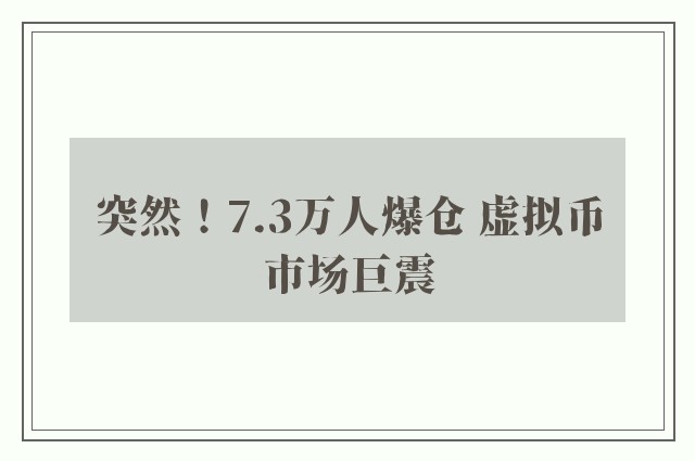 突然！7.3万人爆仓 虚拟币市场巨震