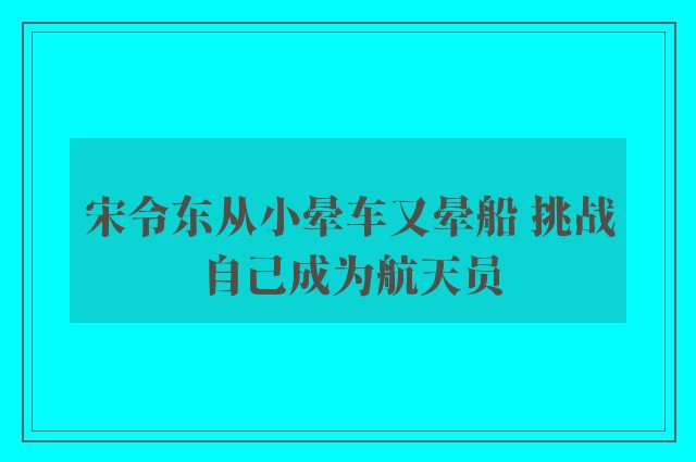 宋令东从小晕车又晕船 挑战自己成为航天员