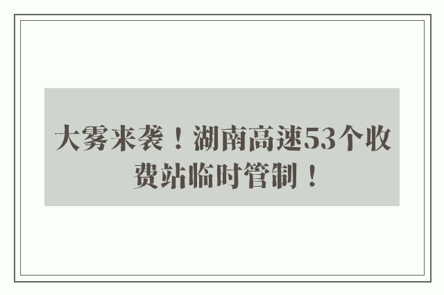 大雾来袭！湖南高速53个收费站临时管制！