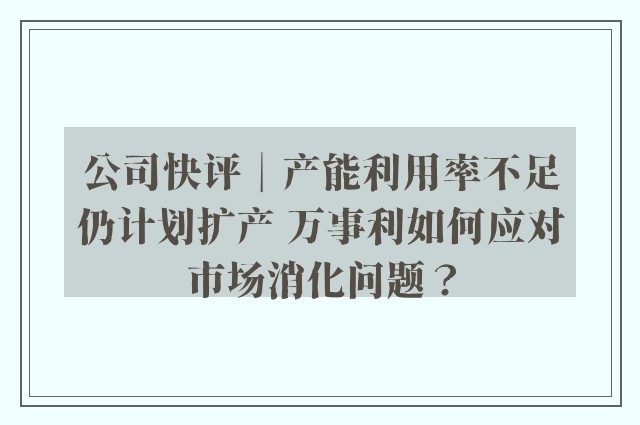 公司快评︱产能利用率不足仍计划扩产 万事利如何应对市场消化问题？