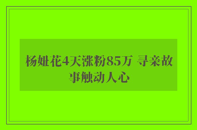 杨妞花4天涨粉85万 寻亲故事触动人心