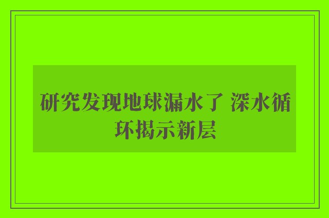 研究发现地球漏水了 深水循环揭示新层