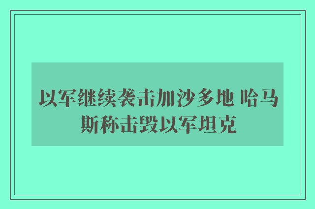 以军继续袭击加沙多地 哈马斯称击毁以军坦克