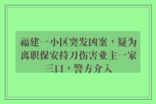 福建一小区突发凶案，疑为离职保安持刀伤害业主一家三口，警方介入