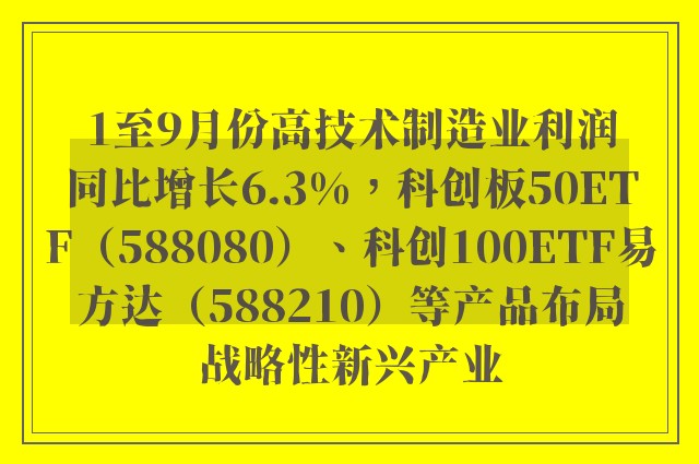 1至9月份高技术制造业利润同比增长6.3%，科创板50ETF（588080）、科创100ETF易方达（588210）等产品布局战略性新兴产业