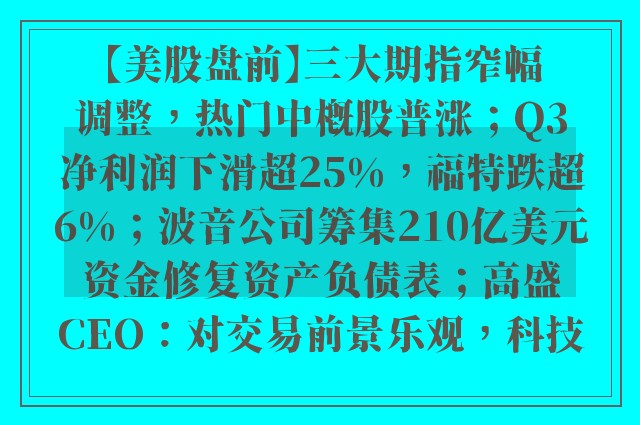 【美股盘前】三大期指窄幅调整，热门中概股普涨；Q3净利润下滑超25%，福特跌超6%；波音公司筹集210亿美元资金修复资产负债表；高盛CEO：对交易前景乐观，科技