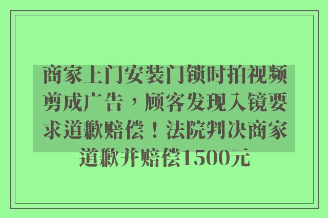 商家上门安装门锁时拍视频剪成广告，顾客发现入镜要求道歉赔偿！法院判决商家道歉并赔偿1500元